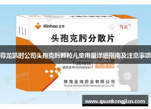 尊龙凯时公司头孢克肟颗粒儿童用量详细指南及注意事项