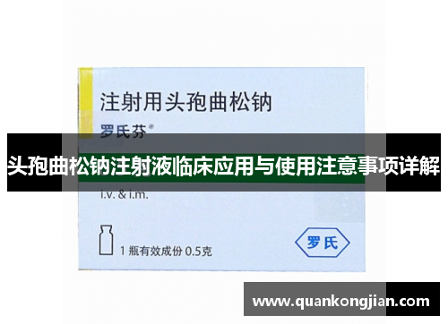 头孢曲松钠注射液临床应用与使用注意事项详解